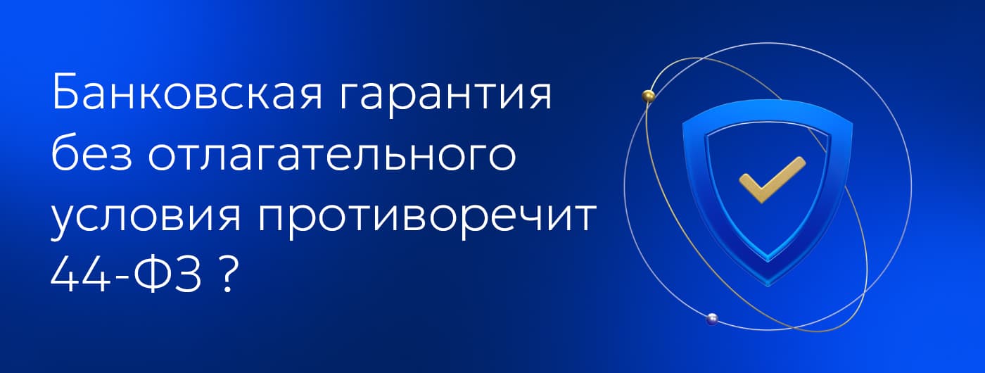 Банковская гарантия без отлагательного условия противоречит 44-ФЗ?